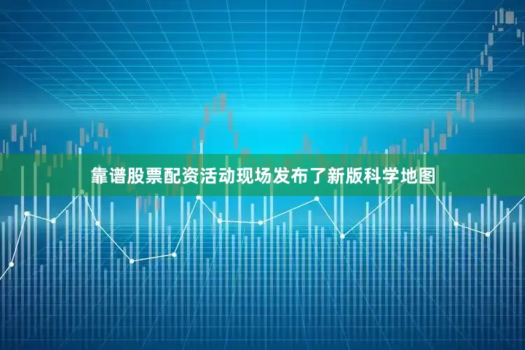 靠谱股票配资活动现场发布了新版科学地图