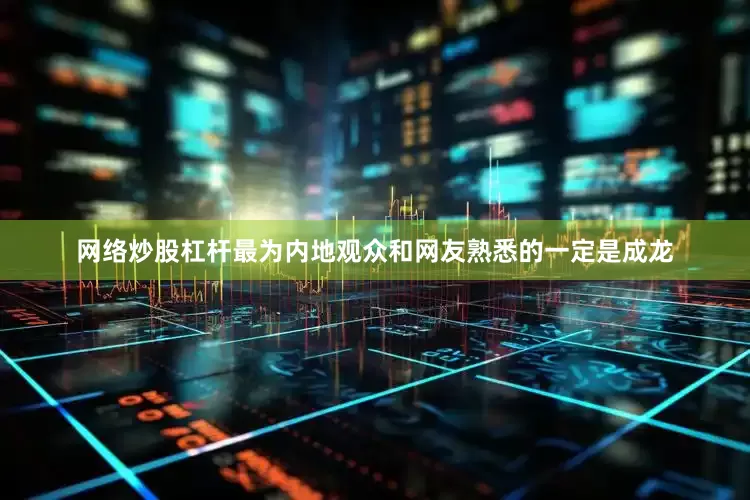网络炒股杠杆最为内地观众和网友熟悉的一定是成龙