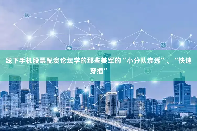 线下手机股票配资论坛学的那些美军的“小分队渗透”、“快速穿插”