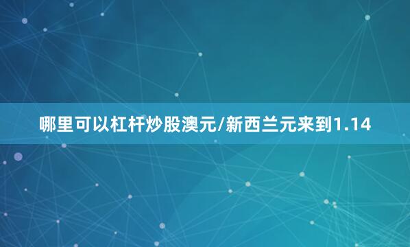 哪里可以杠杆炒股　　澳元/新西兰元来到1.14