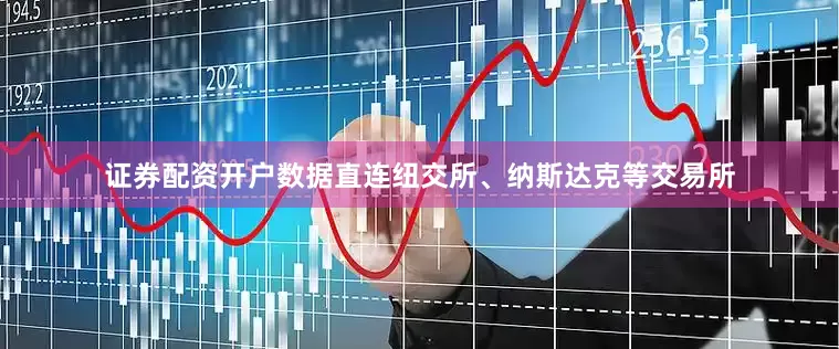 证券配资开户数据直连纽交所、纳斯达克等交易所