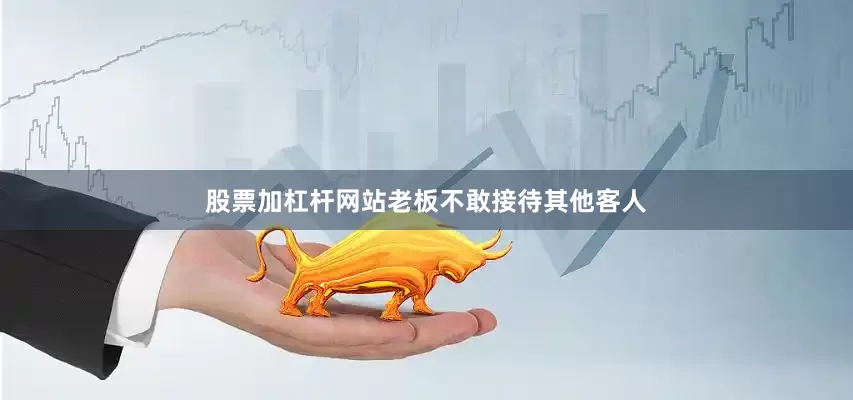 股票加杠杆网站老板不敢接待其他客人