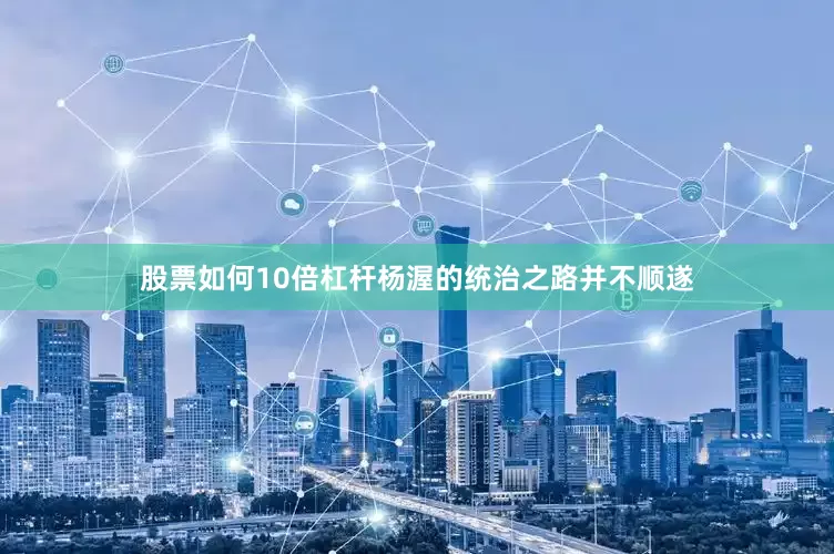股票如何10倍杠杆杨渥的统治之路并不顺遂