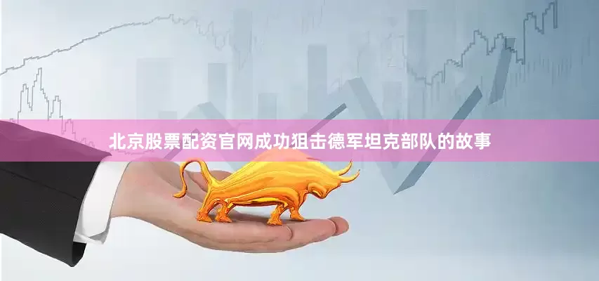 北京股票配资官网成功狙击德军坦克部队的故事
