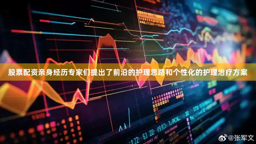 股票配资亲身经历专家们提出了前沿的护理思路和个性化的护理治疗方案