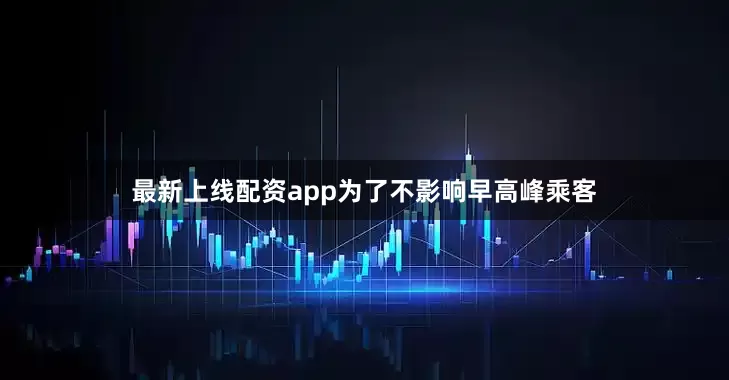 最新上线配资app为了不影响早高峰乘客