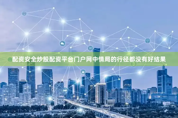 配资安全炒股配资平台门户网中情局的行径都没有好结果