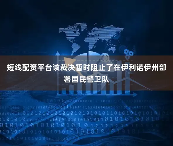 短线配资平台该裁决暂时阻止了在伊利诺伊州部署国民警卫队