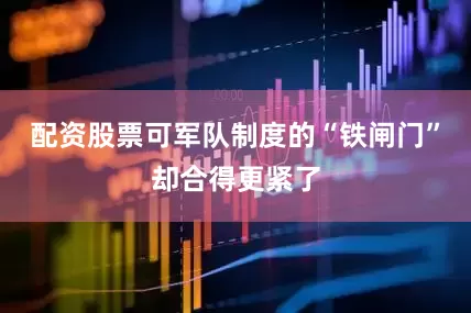 配资股票可军队制度的“铁闸门”却合得更紧了