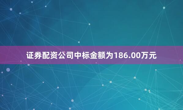 证券配资公司中标金额为186.00万元